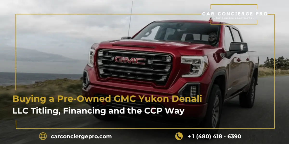 Buying a Pre-Owned GMC Yukon Denali, LLC Titling, Financing and the CCP Way